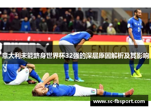 意大利未能跻身世界杯32强的深层原因解析及其影响 意大利未能跻身世界杯32强的深层原因解析及其影响