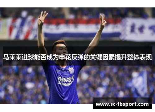 马莱莱进球能否成为申花反弹的关键因素提升整体表现 马莱莱进球能否成为申花反弹的关键因素提升整体表现
