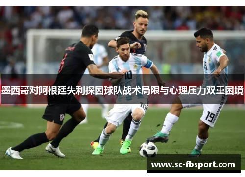 墨西哥对阿根廷失利探因球队战术局限与心理压力双重困境 墨西哥对阿根廷失利探因球队战术局限与心理压力双重困境