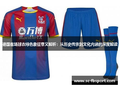 德国客场球衣绿色象征意义解析:从历史传承到文化内涵的深度解读 德国客场球衣绿色象征意义解析:从历史传承到文化内涵的深度解读