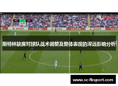 斯特林缺席对球队战术调整及整体表现的深远影响分析 斯特林缺席对球队战术调整及整体表现的深远影响分析