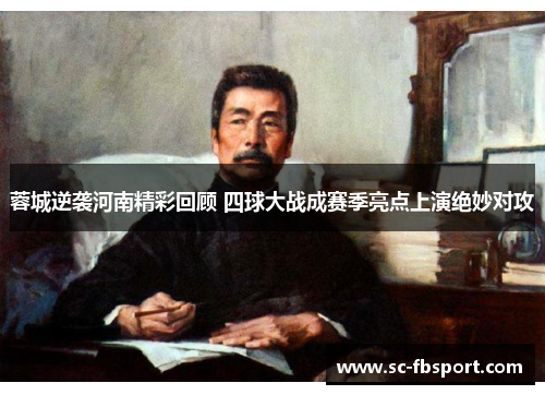 蓉城逆袭河南精彩回顾 四球大战成赛季亮点上演绝妙对攻