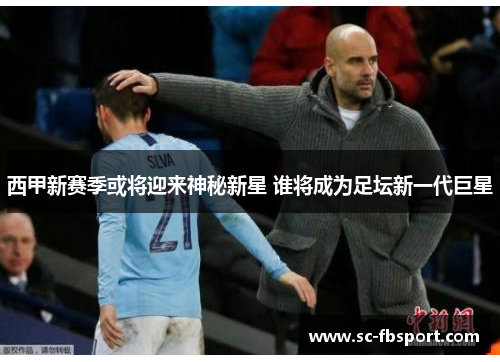 西甲新赛季或将迎来神秘新星 谁将成为足坛新一代巨星
