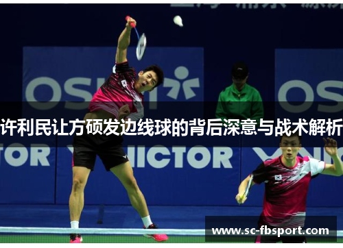 许利民让方硕发边线球的背后深意与战术解析 许利民让方硕发边线球的背后深意与战术解析