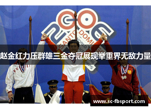 赵金红力压群雄三金夺冠展现举重界无敌力量