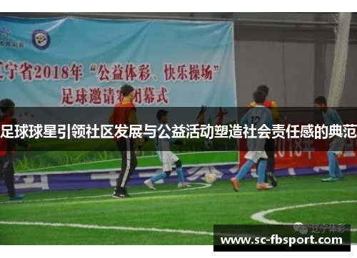 足球球星引领社区发展与公益活动塑造社会责任感的典范