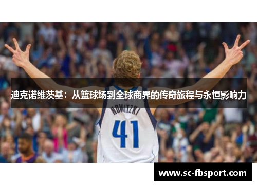 迪克诺维茨基:从篮球场到全球商界的传奇旅程与永恒影响力 迪克诺维茨基:从篮球场到全球商界的传奇旅程与永恒影响力