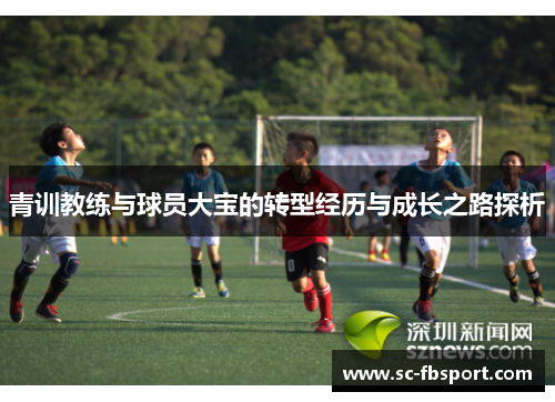 青训教练与球员大宝的转型经历与成长之路探析 青训教练与球员大宝的转型经历与成长之路探析