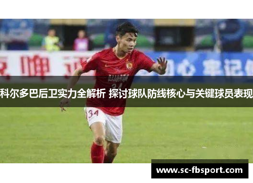 科尔多巴后卫实力全解析 探讨球队防线核心与关键球员表现 科尔多巴后卫实力全解析 探讨球队防线核心与关键球员表现