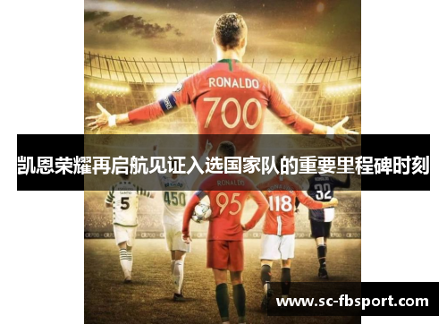 凯恩荣耀再启航见证入选国家队的重要里程碑时刻 凯恩荣耀再启航见证入选国家队的重要里程碑时刻