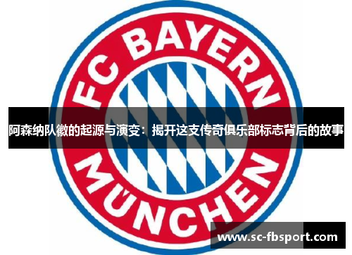 阿森纳队徽的起源与演变：揭开这支传奇俱乐部标志背后的故事