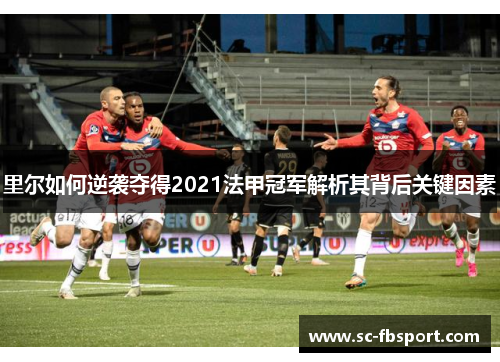 里尔如何逆袭夺得2021法甲冠军解析其背后关键因素 里尔如何逆袭夺得2021法甲冠军解析其背后关键因素