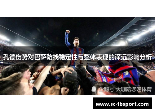 孔德伤势对巴萨防线稳定性与整体表现的深远影响分析 孔德伤势对巴萨防线稳定性与整体表现的深远影响分析