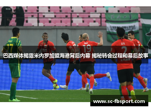 巴西媒体揭露米内罗加盟海港背后内幕 揭秘转会过程和幕后故事 巴西媒体揭露米内罗加盟海港背后内幕 揭秘转会过程和幕后故事